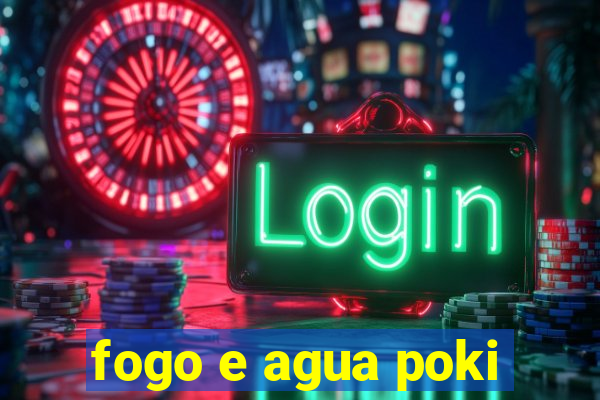 fogo e agua poki